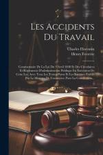 Les Accidents Du Travail: Commentaire De La Loi Du 9 Avril 1898 Et Des Circulaires Et Règlements D'administration Publique En Exécution De Cette af Henry Ferrette