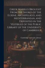 Greek Marbles Brought From the Shores of the Euxine, Archipelago, and Mediterranean, and Deposited in the Vestibule of the Public Library of the Unive af Cambridge University Library