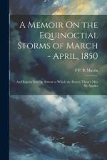 A Memoir On the Equinoctial Storms of March - April, 1850: And Inquiry Into the Extent to Which the Rotary Theory May Be Applies af F. P. B. Martin