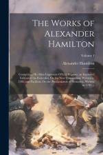 The Works of Alexander Hamilton: Comprising His Most Important Official Reports; an Improved Edition of the Federalist, On the New Constitution, Writt af Alexander Hamilton