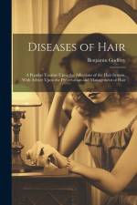 Diseases of Hair: A Popular Treatise Upon the Affections of the Hair System, With Advice Upon the Preservation and Management of Hair af Benjamin Godfrey