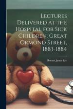 Lectures Delivered at the Hospital for Sick Children, Great Ormond Street, 1883-1884 af Robert James Lee