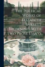 The Poetical Works of Elizabeth Barrett Browning, With Two Prose Essays af Anonymous