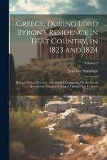 Greece, During Lord Byron's Residence in That Country, in 1823 and 1824: Being a Series of Letters, and Other Documents, On the Greek Revolution, Writ af Leicester Stanhope