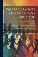 Where Garments and Americans Are Made: The Story of Sicher System of Factory Education for Amricanization of Foreigners, Conducted in Co-Operation Wit af Jessie Howell MacCarthy