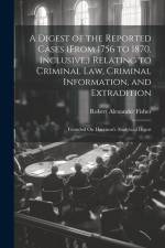 A Digest of the Reported Cases (From 1756 to 1870, Inclusive, ) Relating to Criminal Law, Criminal Information, and Extradition: Founded On Harrison's af Robert Alexander Fisher