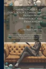 Characterology; an Exact Science Embracing Physiognomy, Phrenology and Pathognomy: Reconstructed, Amplified and Amalgamated, and Including Views Conce af Leander Hamilton McCormick