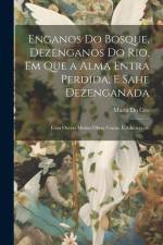 Enganos Do Bosque, Dezenganos Do Rio, Em Que a Alma Entra Perdida, E Sahe Dezenganada: Com Outras Muitas Obras Varias, E Admiraveis, af Maria Do Ceo