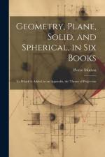 Geometry, Plane, Solid, and Spherical, in Six Books: To Which Is Added, in an Appendix, the Theory of Projection af Pierce Morton