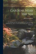 Gardens Near the Sea: The Making and Care of Gardens On Or Near the Coast With Reference Also to Lawns and Grounds and to Trees and Shrubber af Alice Lounsberry