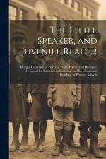 The Little Speaker, and Juvenile Reader: Being a Collection of Pieces in Prose, Poetry, and Dialogue, Designed for Exercises in Speaking, and for Occa af Anonymous