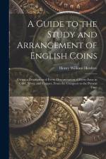 A Guide to the Study and Arrangement of English Coins: Giving a Description of Every Denomination of Every Issue in Gold, Silver, and Copper, From the af Henry William Henfrey