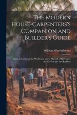 The Modern House-Carpenters's Companion and Builder's Guide: Being a Handbook for Workmen, and a Manual of Reference for Contractors and Builders af William Allen Sylvester