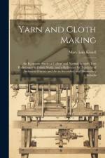 Yarn and Cloth Making: An Economic Study; a College and Normal Schools Text Preliminary to Fabric Study, and a Reference for Teachers of Indu af Mary Lois Kissell