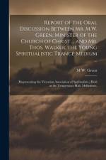 Report of the Oral Discussion Between Mr. M.W. Green, Minister of the Church of Christ ... and Mr. Thos. Walker, the Young Spiritualistic Trance Mediu af M. W. Green