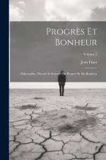 Progrès Et Bonheur: Philosophie, Morale Et Science Du Progrès Et Du Bonheur; Volume 2 af Jean Finot