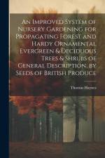 An Improved System of Nursery Gardening for Propagating Forest and Hardy Ornamental Evergreen & Deciduous Trees & Shrubs of General Description, by Se af Thomas Haynes