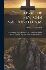 The Life of the Rev. John Macdonald, A.M.: Late Missionary Minister From the Free Church of Scotland at Calcutta, Including Selections From His Diary af William King Tweedie