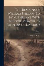 The Remains of William Phelan [Ed. by M. Phelan]. With a Biogr. Memoir, by John, Bp. of Limerick; Volume 2 af William Phelan