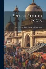 British Rule in India: With a Plea for Home Rule Or Self-Government af Anonymous
