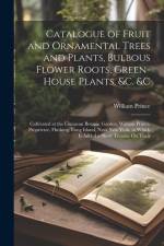 Catalogue of Fruit and Ornamental Trees and Plants, Bulbous Flower Roots, Green-House Plants, &c. &c: Cultivated at the Linnaean Botanic Garden, Willi af William Prince