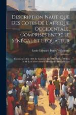 Description Nautique Des Cotes De L'afrique Occidentale, Comprises Entre Le Sénégal Et L'equateur: Commencée En 1838 Et Terminée En 1845 Par Les Ordre af Louis-Edouard Bouët-Willaumez