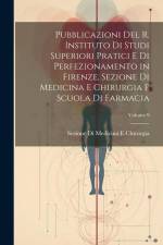 Pubblicazioni Del R. Instituto Di Studi Superiori Pratici E Di Perfezionamento in Firenze, Sezione Di Medicina E Chirurgia E Scuola Di Farmacia; Volum af Sezione Di Medicina E. Chirurgia