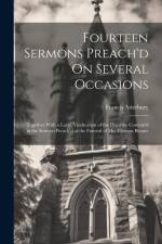 Fourteen Sermons Preach'd On Several Occasions: Together With a Large Vindication of the Doctrine Contain'd in the Sermon Preach'd at the Funeral of M af Francis Atterbury