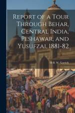 Report of a Tour Through Behar, Central India, Peshawar, and Yusufzai, 1881-82 af H. B. W. Garrick