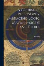 A Course of Philosophy, Embracing Logic, Mataphysics (!) and Ethics af A. Louage