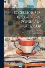 Excelsior, Or, the Realms of Poesie / by Alastor af James Orton