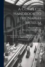 A Complete Handbook to the Naples Museum: According to the New Arrangement. With Plans and Historical Sketch of the Building, & an App. Relative to Po af Museo Nazionale di Napoli