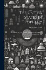 The United States in Prophecy: Our Country, Its Past, Present, and Future, and What the Scriptures Say of It af Leon Albert Smith
