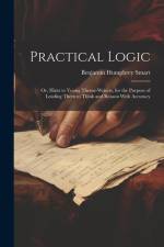 Practical Logic: Or, Hints to Young Theme-Writers, for the Purpose of Leading Them to Think and Reason With Accuracy af Benjamin Humphrey Smart