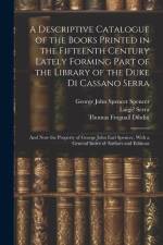 A Descriptive Catalogue of the Books Printed in the Fifteenth Century Lately Forming Part of the Library of the Duke Di Cassano Serra: And Now the Pro af Thomas Frognall Dibdin
