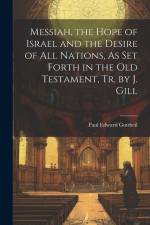 Messiah, the Hope of Israel and the Desire of All Nations, As Set Forth in the Old Testament, Tr. by J. Gill af Paul Edward Gottheil