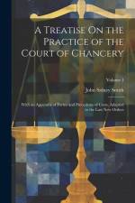 A Treatise On the Practice of the Court of Chancery: With an Appendix of Forms and Precedents of Costs, Adapted to the Last New Orders; Volume 1 af John Sidney Smith