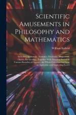 Scientific Amusements in Philosophy and Mathematics: Including Arithmetic, Acoustics, Electricity, Magnetism, Optics, Pneumatics: Together With Amusin