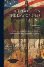 A Treatise On the Law of Bills of Lading: Comprising the Various Legal Incidents Attaching to the Bill of Lading; the Legal Effects of Each of the Cla af Eugene Leggett