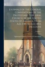 Journals of the General Conventions of the Protestant Episcopal Church, in the United States of America, From A.D. 1785 to A.D. 1853, Inclusive; Volum af Episcopal Church General Convention