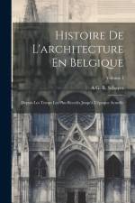 Histoire De L'architecture En Belgique: Depuis Les Temps Les Plus Reculés Jusqu'à L'époque Actuelle; Volume 1 af A. G. B. Schayes
