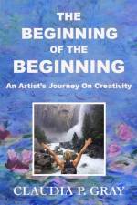 The Beginning of the Beginning: An Artist's Journey On Creativity af Claudia P. Gray