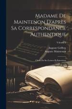 Madame De Maintenon D'après Sa Correspondance Authentique: Choix De Ses Lettres Et Entretiens; Volume 1 af Auguste Geffroy