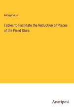 Tables to Facilitate the Reduction of Places of the Fixed Stars af Anonymous