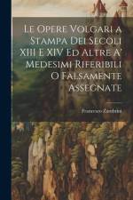Le Opere Volgari a Stampa Dei Secoli XIII E XIV Ed Altre A' Medesimi Riferibili O Falsamente Assegnate af Francesco Zambrini