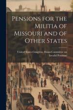 Pensions for the Militia of Missouri and of Other States af United States Congress House Commi