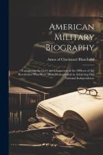 American Military Biography; Containing the Lives and Characters of the Officers of the Revolution who Were Most Distinguished in Achieving our Nation af Amos] Of Cincinnati [Fro [Blanchard