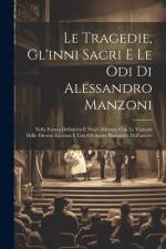 Le Tragedie, Gl'inni Sacri E Le Odi Di Alessandro Manzoni: Nella Forma Definitiva E Negli Abbozzi, Con Le Varianti Delle Diverse Edizioni E Con Gli Sc af Anonymous