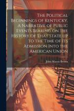 The Political Beginnings of Kentucky. A Narrative of Public Events Bearing on the History of That State up to the Time of its Admission Into the Ameri af John Mason Brown