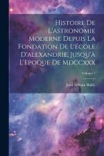 Histoire De L'astronomie Moderne Depuis La Fondation De L'école D'alexandrie, Jusqu'à L'èpoque De Mdccxxx; Volume 1 af Jean Sylvain Bailly